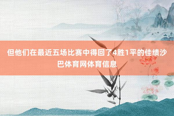 但他们在最近五场比赛中得回了4胜1平的佳绩沙巴体育网体育信息