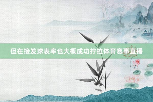 但在接发球表率也大概成功拧拉体育赛事直播