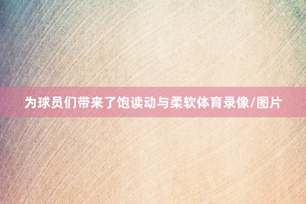 为球员们带来了饱读动与柔软体育录像/图片