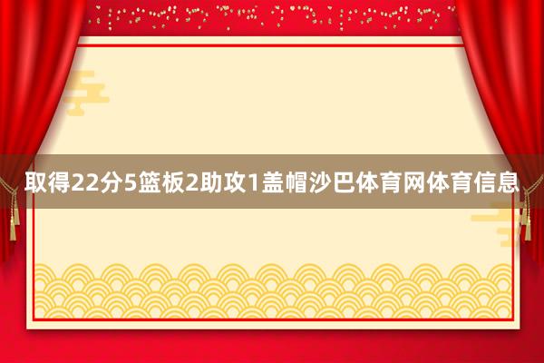 取得22分5篮板2助攻1盖帽沙巴体育网体育信息
