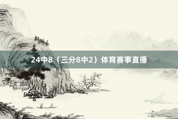 24中8（三分8中2）体育赛事直播