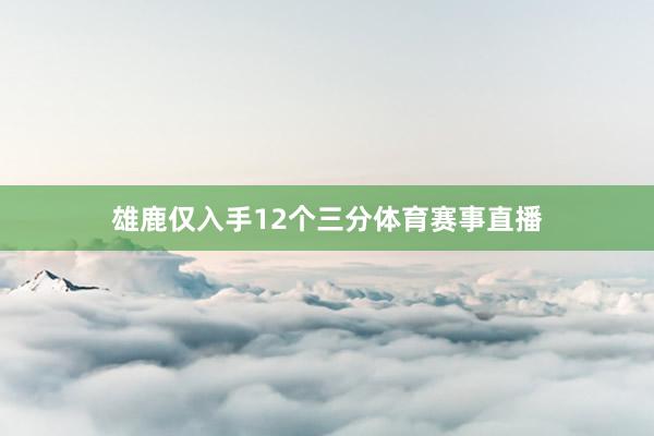 雄鹿仅入手12个三分体育赛事直播