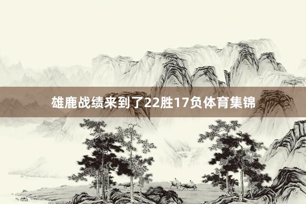 雄鹿战绩来到了22胜17负体育集锦