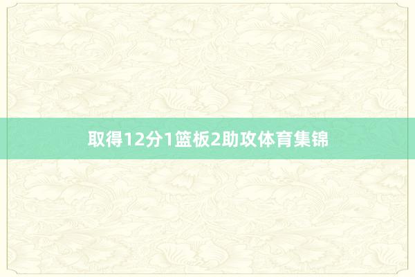 取得12分1篮板2助攻体育集锦
