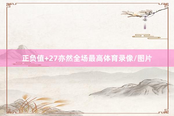 正负值+27亦然全场最高体育录像/图片