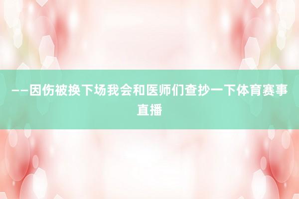 ——因伤被换下场我会和医师们查抄一下体育赛事直播