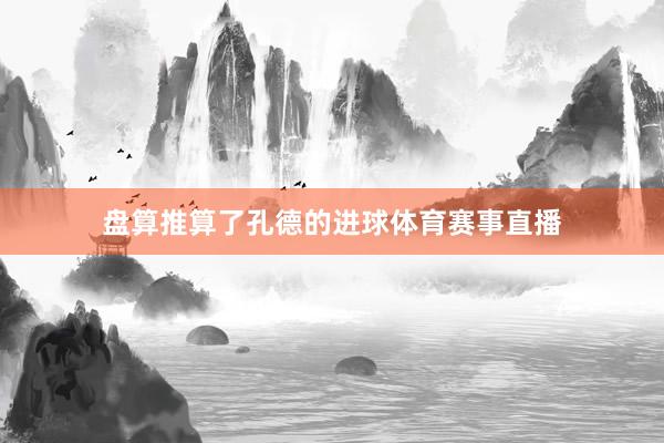 盘算推算了孔德的进球体育赛事直播