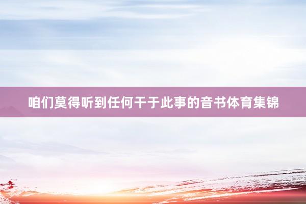 咱们莫得听到任何干于此事的音书体育集锦