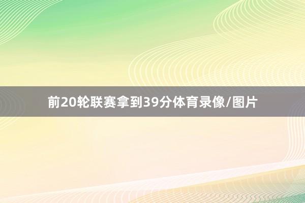 前20轮联赛拿到39分体育录像/图片