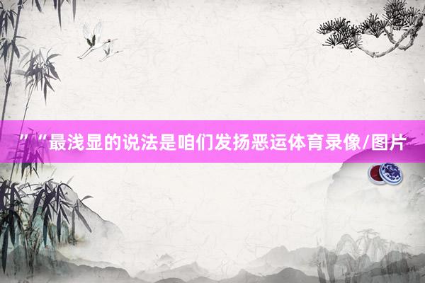”“最浅显的说法是咱们发扬恶运体育录像/图片