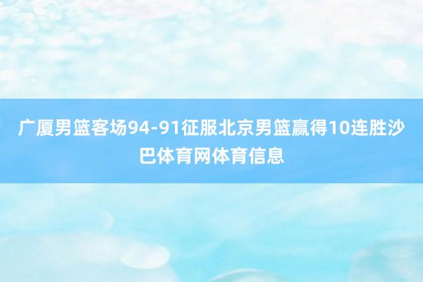 广厦男篮客场94-91征服北京男篮赢得10连胜沙巴体育网体育信息