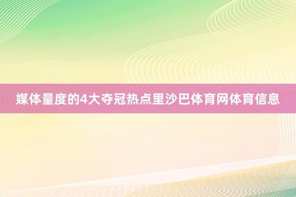 媒体量度的4大夺冠热点里沙巴体育网体育信息