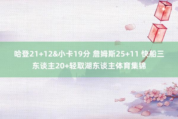 哈登21+12&小卡19分 詹姆斯25+11 快船三东谈主20+轻取湖东谈主体育集锦
