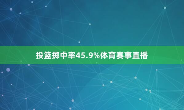 投篮掷中率45.9%体育赛事直播