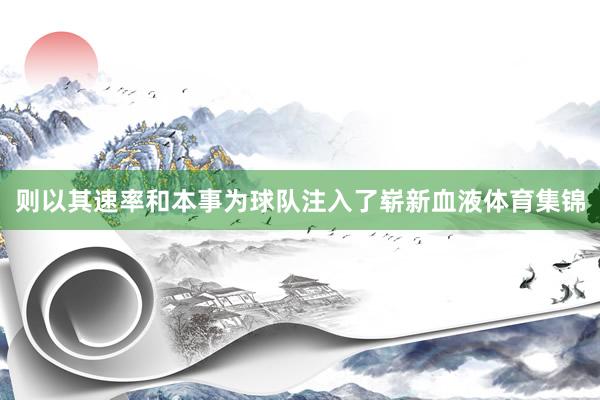 则以其速率和本事为球队注入了崭新血液体育集锦