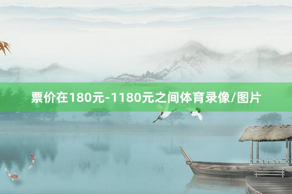 票价在180元-1180元之间体育录像/图片