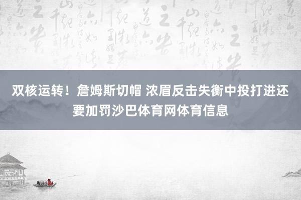 双核运转！詹姆斯切帽 浓眉反击失衡中投打进还要加罚沙巴体育网体育信息