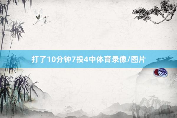 打了10分钟7投4中体育录像/图片