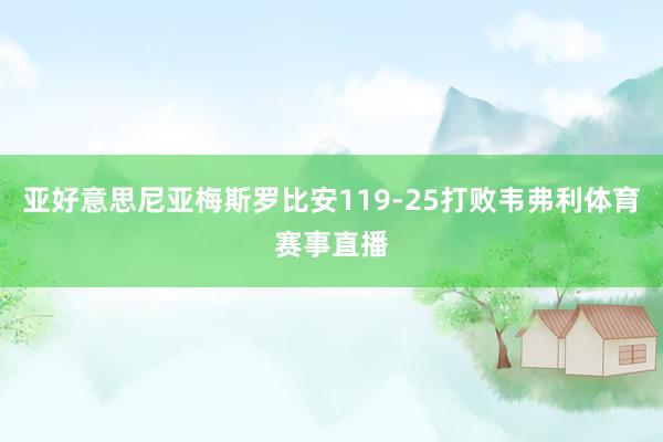 亚好意思尼亚梅斯罗比安119-25打败韦弗利体育赛事直播