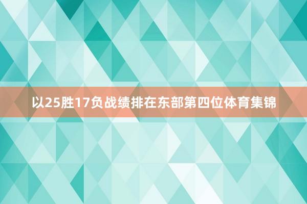以25胜17负战绩排在东部第四位体育集锦