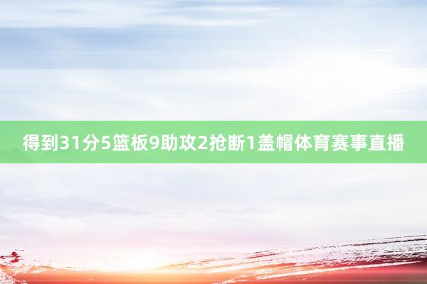 得到31分5篮板9助攻2抢断1盖帽体育赛事直播