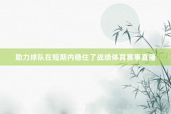 助力球队在短期内稳住了战绩体育赛事直播