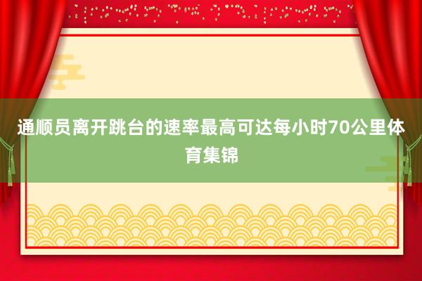 通顺员离开跳台的速率最高可达每小时70公里体育集锦