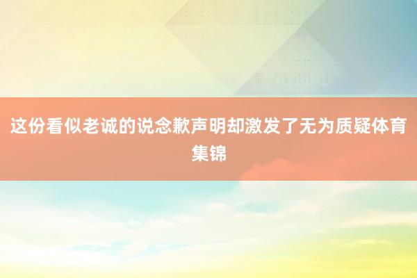 这份看似老诚的说念歉声明却激发了无为质疑体育集锦