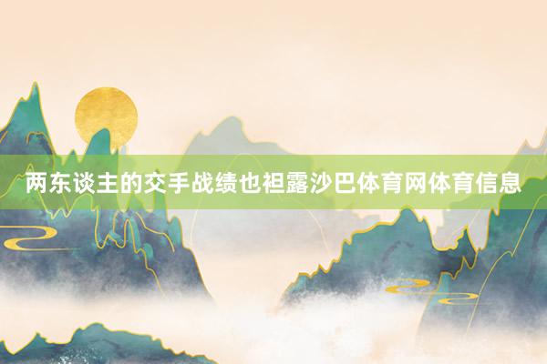 两东谈主的交手战绩也袒露沙巴体育网体育信息