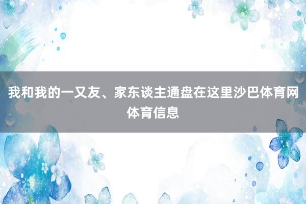 我和我的一又友、家东谈主通盘在这里沙巴体育网体育信息