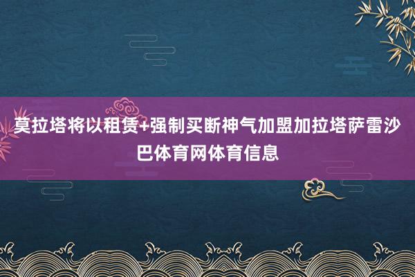 莫拉塔将以租赁+强制买断神气加盟加拉塔萨雷沙巴体育网体育信息