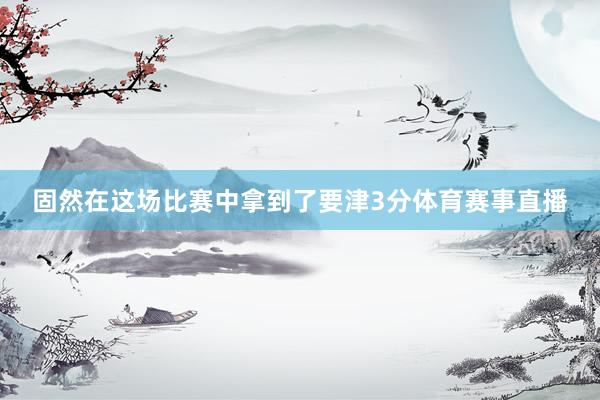 固然在这场比赛中拿到了要津3分体育赛事直播