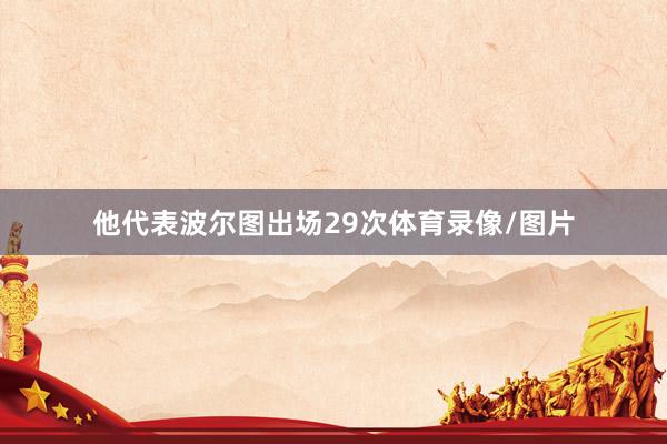 他代表波尔图出场29次体育录像/图片