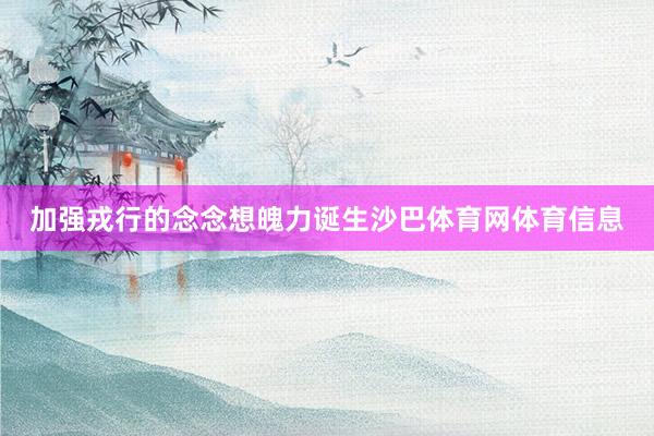 加强戎行的念念想魄力诞生沙巴体育网体育信息