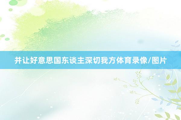 并让好意思国东谈主深切我方体育录像/图片