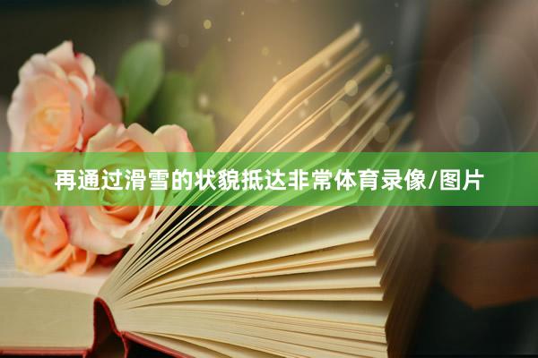 再通过滑雪的状貌抵达非常体育录像/图片