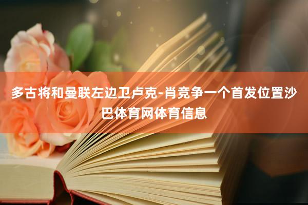 多古将和曼联左边卫卢克-肖竞争一个首发位置沙巴体育网体育信息