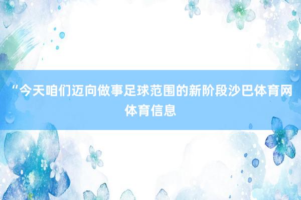 “今天咱们迈向做事足球范围的新阶段沙巴体育网体育信息