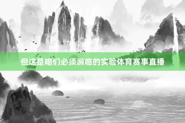 但这是咱们必须濒临的实验体育赛事直播