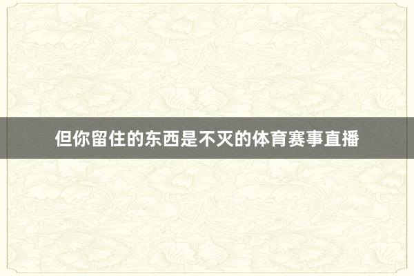 但你留住的东西是不灭的体育赛事直播
