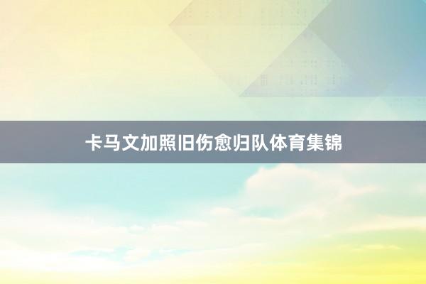 卡马文加照旧伤愈归队体育集锦