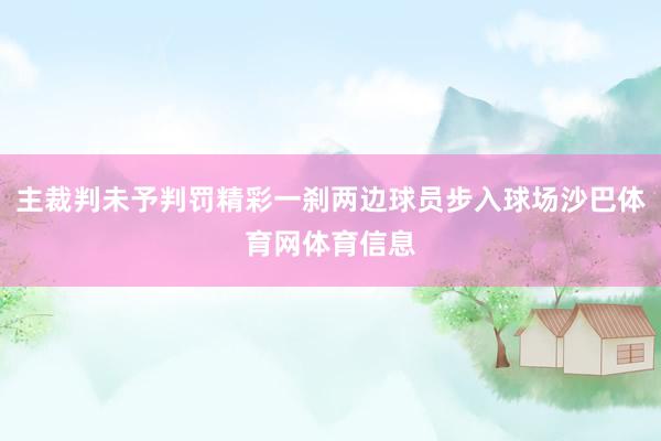 主裁判未予判罚精彩一刹两边球员步入球场沙巴体育网体育信息