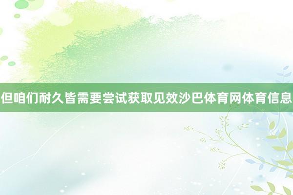 但咱们耐久皆需要尝试获取见效沙巴体育网体育信息