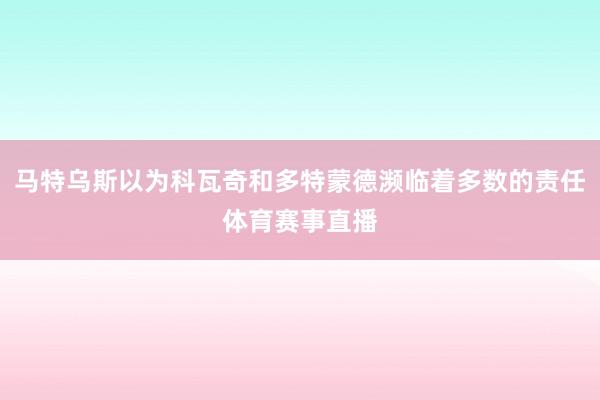 马特乌斯以为科瓦奇和多特蒙德濒临着多数的责任体育赛事直播
