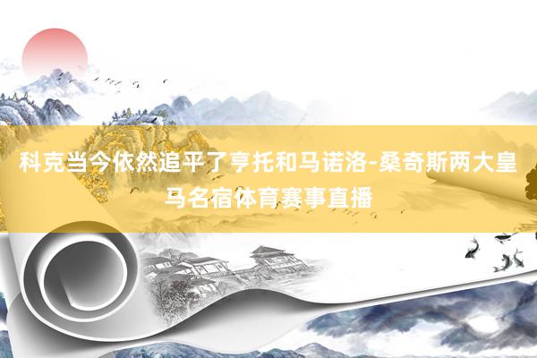 科克当今依然追平了亨托和马诺洛-桑奇斯两大皇马名宿体育赛事直播