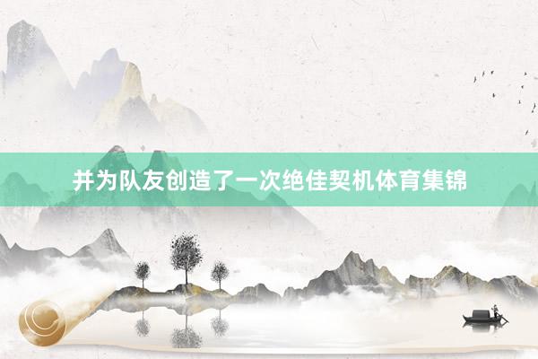 并为队友创造了一次绝佳契机体育集锦