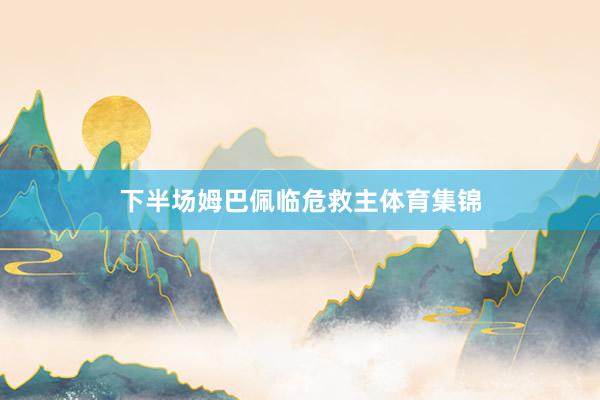 下半场姆巴佩临危救主体育集锦