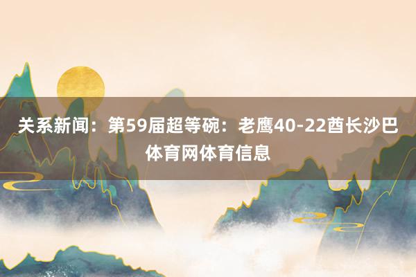 关系新闻：第59届超等碗：老鹰40-22酋长沙巴体育网体育信息