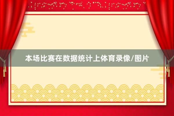 本场比赛在数据统计上体育录像/图片