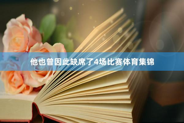 他也曾因此缺席了4场比赛体育集锦